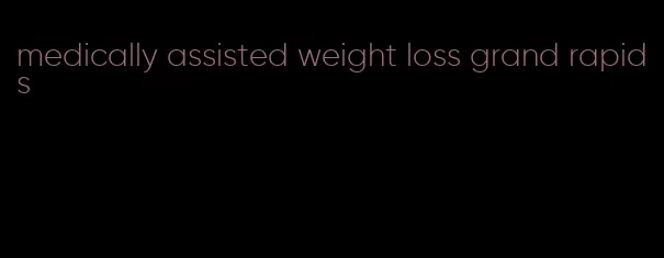 medically assisted weight loss grand rapids