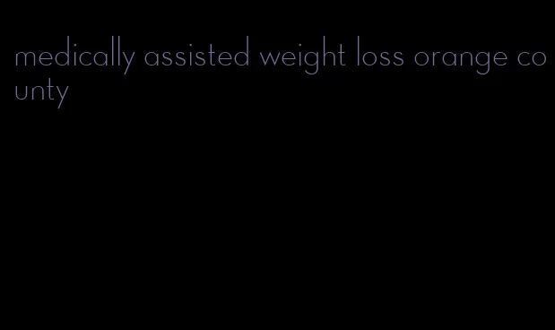 medically assisted weight loss orange county