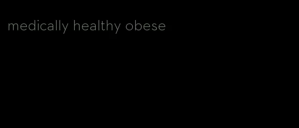 medically healthy obese