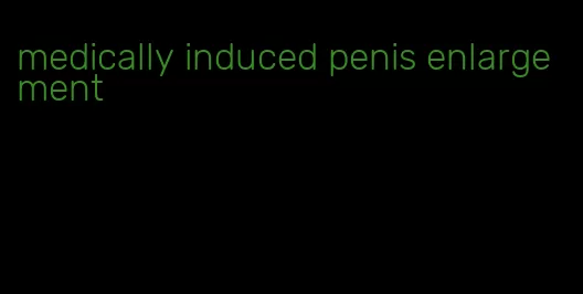 medically induced penis enlargement