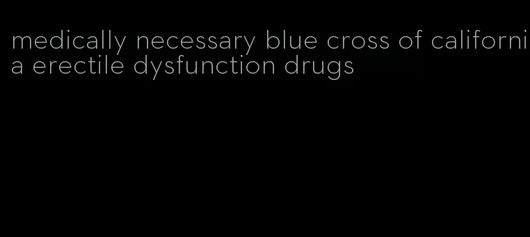 medically necessary blue cross of california erectile dysfunction drugs