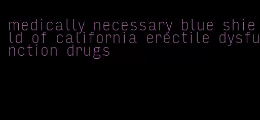 medically necessary blue shield of california erectile dysfunction drugs