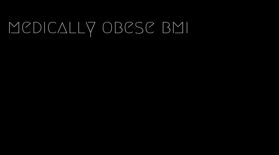 medically obese bmi