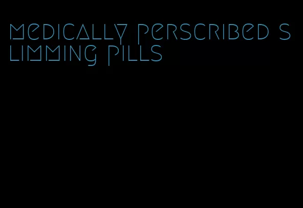 medically perscribed slimming pills