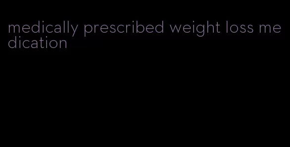 medically prescribed weight loss medication