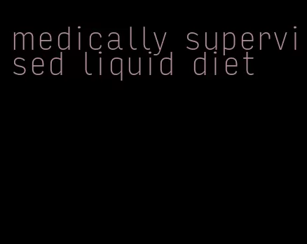 medically supervised liquid diet