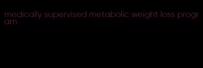 medically supervised metabolic weight loss program