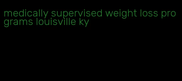 medically supervised weight loss programs louisville ky