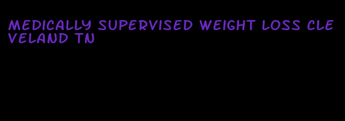 medically supervised weight loss cleveland tn