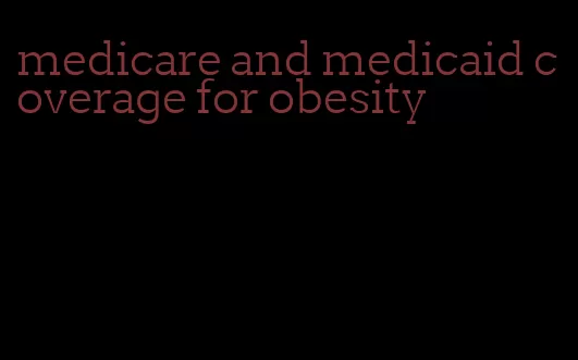 medicare and medicaid coverage for obesity