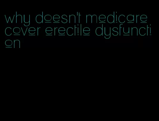 why doesn't medicare cover erectile dysfunction