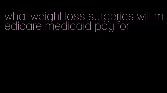 what weight loss surgeries will medicare medicaid pay for