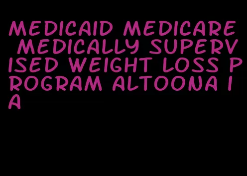 medicaid medicare medically supervised weight loss program altoona ia