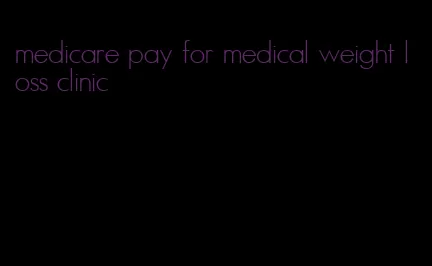 medicare pay for medical weight loss clinic