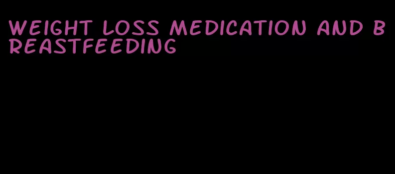 weight loss medication and breastfeeding