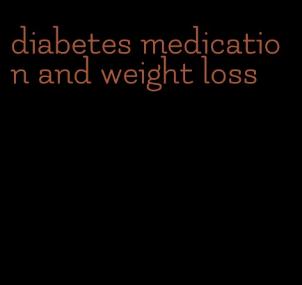 diabetes medication and weight loss