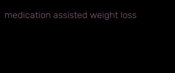 medication assisted weight loss