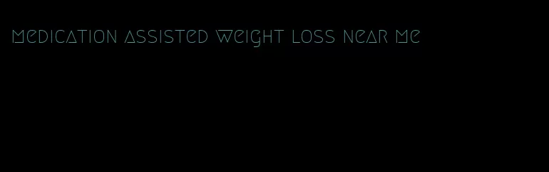 medication assisted weight loss near me