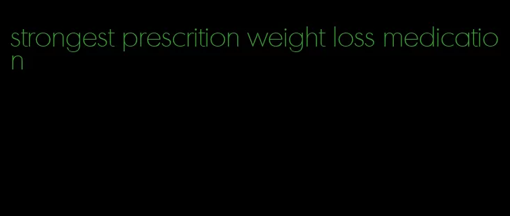 strongest prescrition weight loss medication