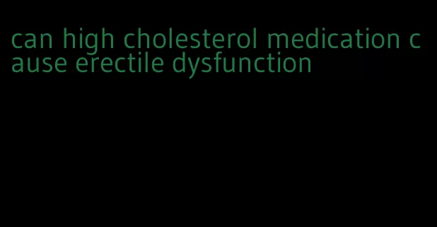 can high cholesterol medication cause erectile dysfunction