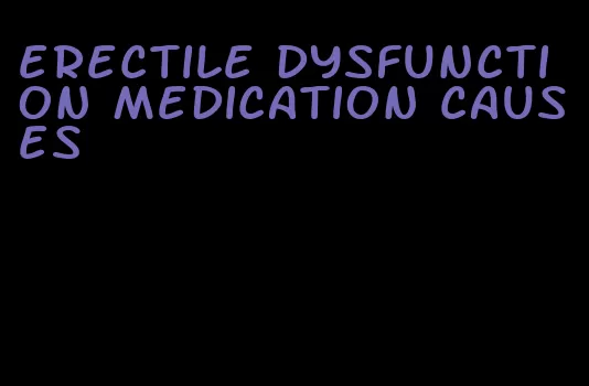 erectile dysfunction medication causes