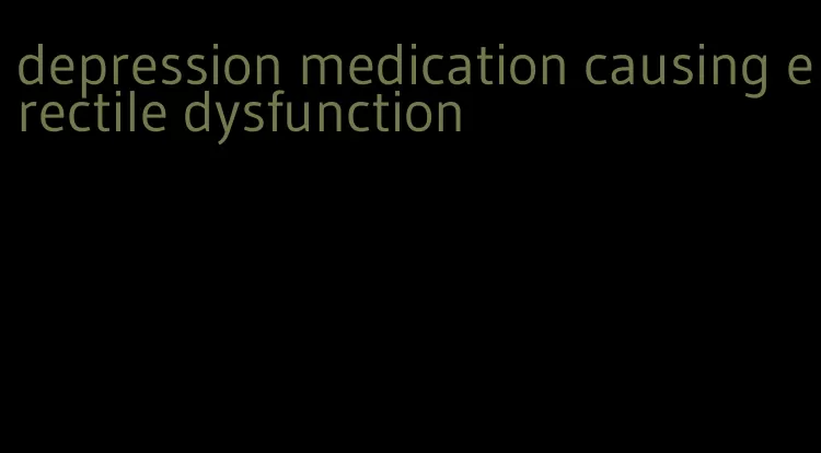 depression medication causing erectile dysfunction