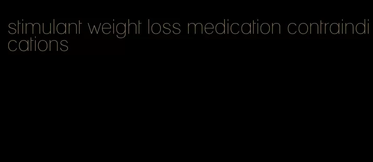 stimulant weight loss medication contraindications