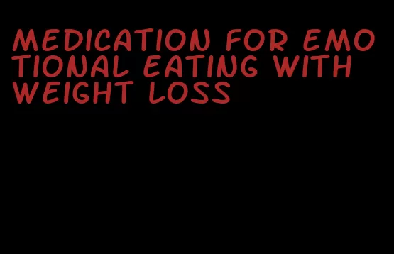 medication for emotional eating with weight loss