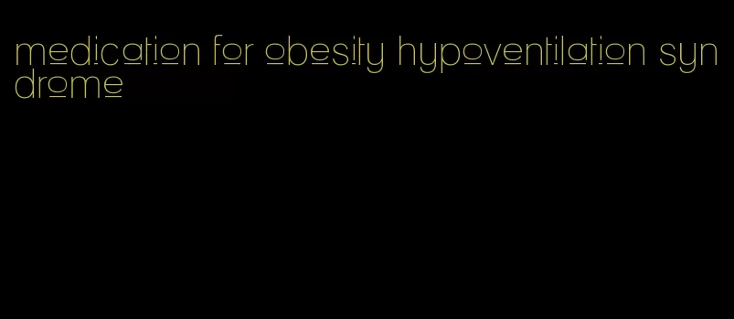 medication for obesity hypoventilation syndrome