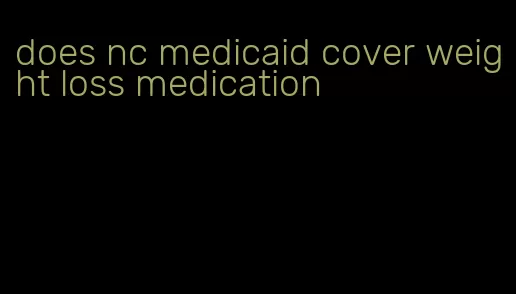 does nc medicaid cover weight loss medication