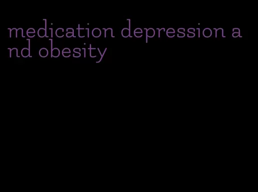 medication depression and obesity