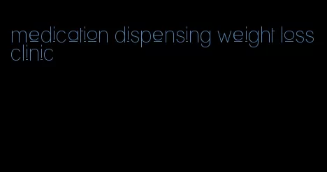 medication dispensing weight loss clinic