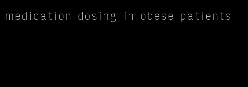 medication dosing in obese patients