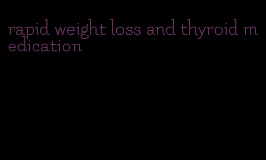 rapid weight loss and thyroid medication