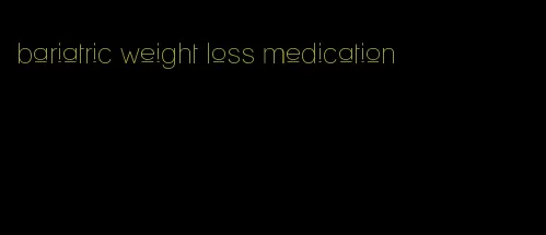 bariatric weight loss medication