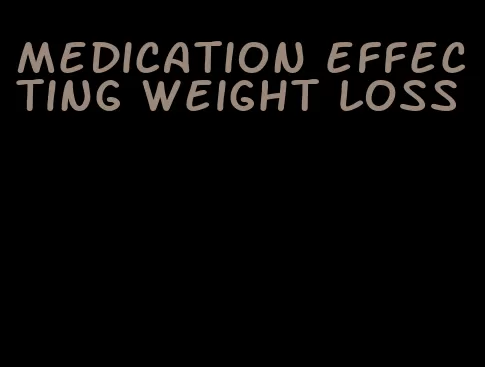 medication effecting weight loss