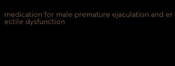 medication for male premature ejaculation and erectile dysfunction