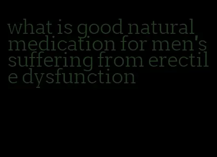 what is good natural medication for men's suffering from erectile dysfunction