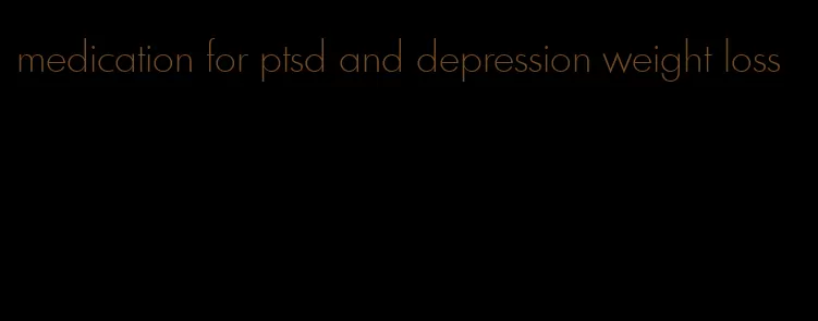 medication for ptsd and depression weight loss