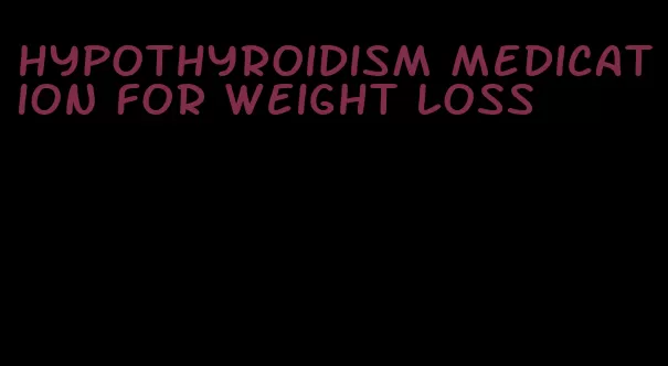 hypothyroidism medication for weight loss