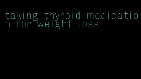 taking thyroid medication for weight loss