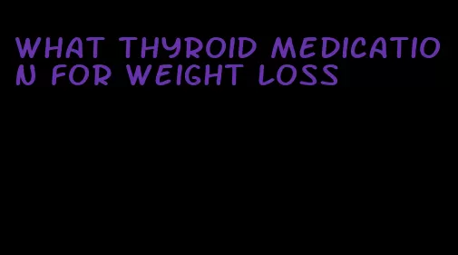 what thyroid medication for weight loss