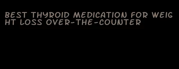 best thyroid medication for weight loss over-the-counter