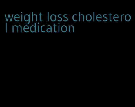 weight loss cholesterol medication