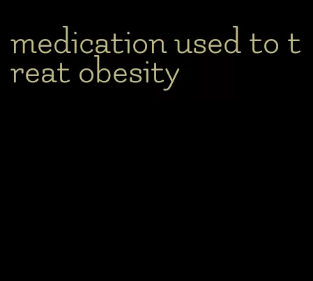 medication used to treat obesity