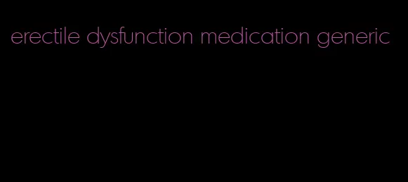 erectile dysfunction medication generic