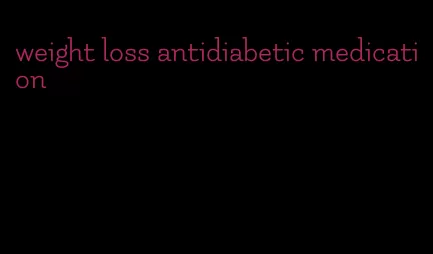 weight loss antidiabetic medication