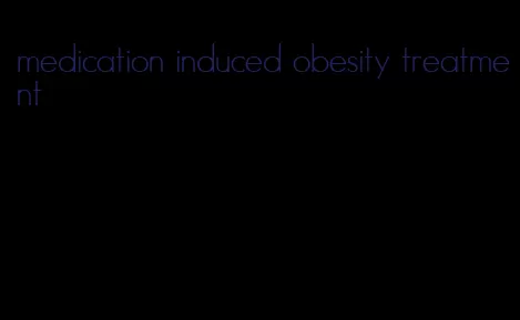 medication induced obesity treatment