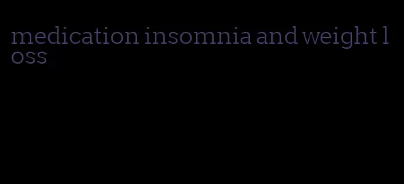 medication insomnia and weight loss