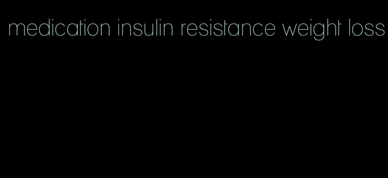 medication insulin resistance weight loss